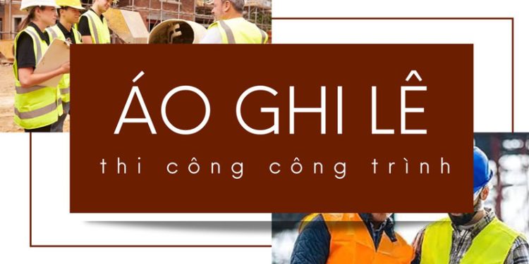 Áo ghi lê thi công công trình xây dựng